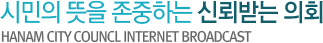 시민의 뜻을 존중하는 신뢰받는 의회 HANAM CITY COUNCI internet broadcast